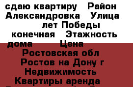 сдаю квартиру › Район ­ Александровка › Улица ­ 40 лет Победы конечная › Этажность дома ­ 10 › Цена ­ 15 000 - Ростовская обл., Ростов-на-Дону г. Недвижимость » Квартиры аренда   . Ростовская обл.,Ростов-на-Дону г.